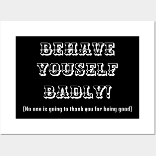 Behave yourself Badly White Posters and Art